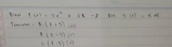 Diket f(x)=2 x^2+5 x-3 Dan g(x)=x+5 Tenturan: A. (f+g)(x) B. (f-g)(x) c. {f cdot grangle(x)