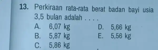 erkiraan rata-rata berat badan bayi usia bulan adalah __ 6,07 kg D 5,66 kg B 5,87 kg E 5,56 kg C 5,86 kg