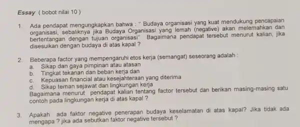 Essay ( bobot nilai 10) 1. Ada pendapat mengungkapkan bahwa : "Budaya organisasi yang kuat mendukung pencapaian sebaliknya jika Budaya Organisasi yang lemah (negative)