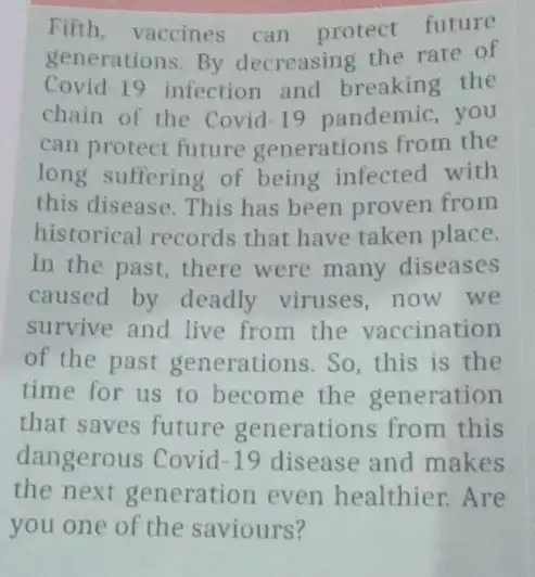 Fifth, vaccines can protect future generations.By decreasing the rate of Covid-19 infection and breaking the chain of the Covid +19 pandemic, you can protect