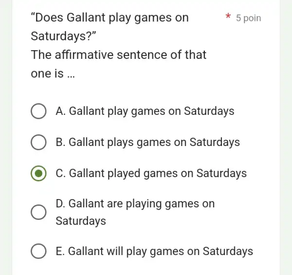 "Does Gallant play games on Saturdays?" The affirmative sentence of that one is __ A. Gallant play games on Saturdays B. Gallant plays games