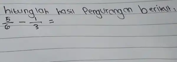 hitunglah hasil Pengurangan berikut. (5)/(6)-(1)/(3)=