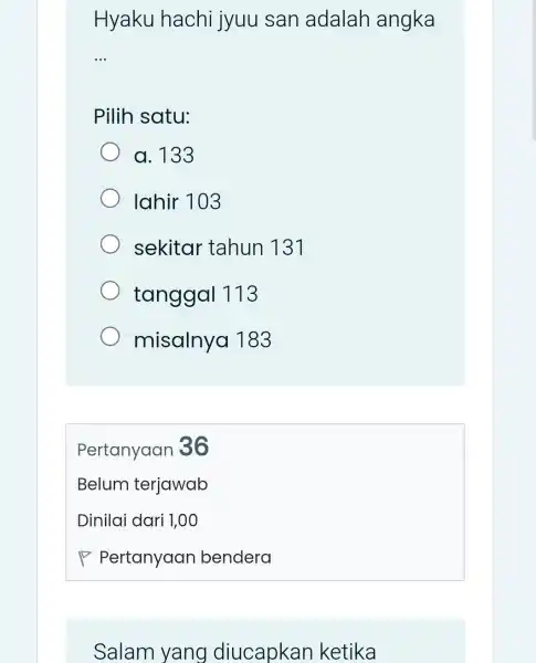 Hyaku hachi jyuu san adalah angka __ Pilih satu: a. 133 lahir 103 sekitar tahun 131 tanggal 113 misalnya 183 Salam yang diucapkan ketika