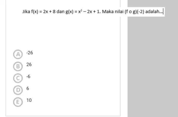 Jika f(x)=2x+8 dan g(x)=x^2-2x+1 Maka nilai (fcirc g)(-2) adalah __ A -26 B 26 C -6 D 6 E 10