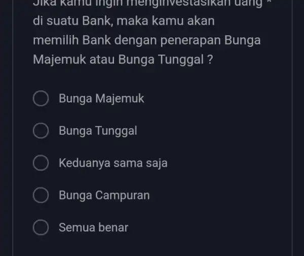 Jika kamu lingin menginvestasikan trang di suatu Bank maka kamu akan memilih Bank dengan penerapan Bunga Majemuk atau Bunga Tunggal? Bunga Majemuk Bunga Tunggal