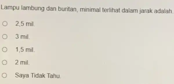 Lampu lambung dan buritan, minimal terlihat dalam jarak adalah. 2,5 mil. 3 mil. 1,5 mil. 2 mil Saya Tidak Tahu.