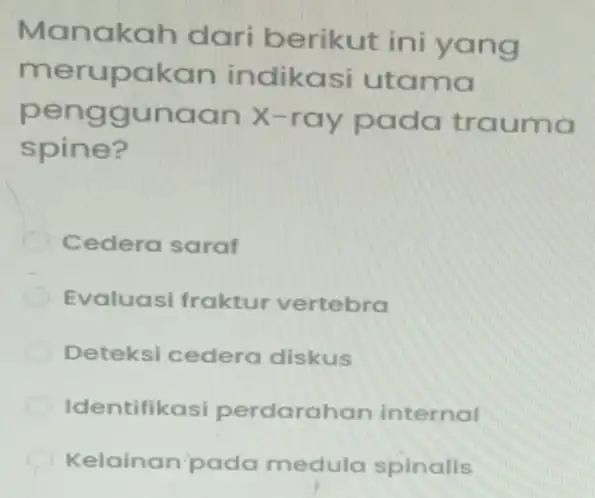 Manakah dari berikut ini yang merupakan indikasi utama penggunaar X-ray pada trauma spine? Cedera saraf Evaluasi fraktur vertebra Deteksi cedera diskus Identifikasi perdarahan internal