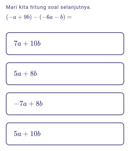 Mari kita hitung soal selanjutnya. (-a+9b)-(-6a-b)= 7a+10b 5a+8b -7a+8b