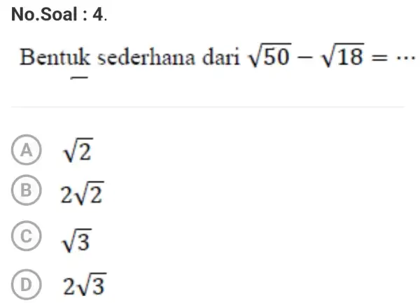 No.Soal : 4. Bentuk sederhana dari sqrt (50)-sqrt (18)=... A sqrt (2) B 2sqrt (2) C sqrt (3) D 2sqrt (3)