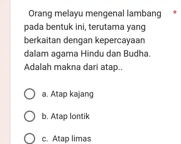 Orang melayu mengenal lambang pada bentuk ini , terutama yang berkaitan dengan kepercayaan dalam agama Hindu dan Budha. Adalah makna dari atap __ a.