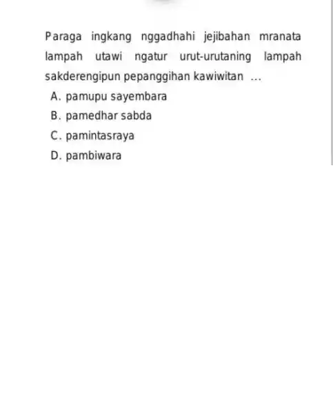 Paraga ingkang nggadhahi jejibahan mranata lampah utawi ngatur urut-urutaning lampah sakderengipun pepanggihan kawiwitan __ A. pamupu sayembara B. pamedhar sabda C. pamintasraya D. pambiwara