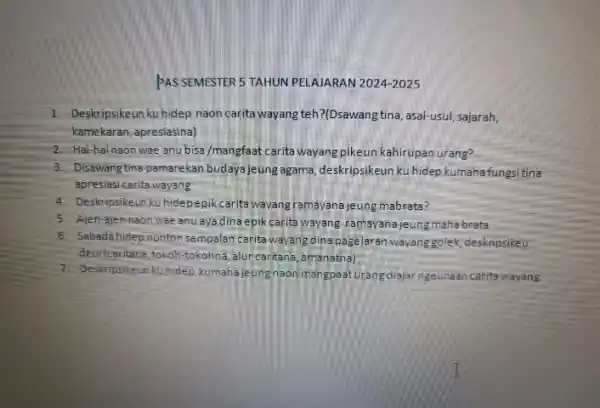 PAS SEMESTER 5 TAHUN PELAJARAN 2024-2025 1. Deskripsikeun kuhidep naon carita wayang teh?(Dsawang tina asal-usul, sajarah, kamekaran, apresiasina) 2. Hal-hal naon wae anu bisa