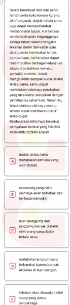 Selain membuat otot dan sendi lemah serta kaku karena kurang aktif bergerak, duduk terlalu Iama juga dapat memperlambat metabolisme tubuh. Hal ini bisa berdampak