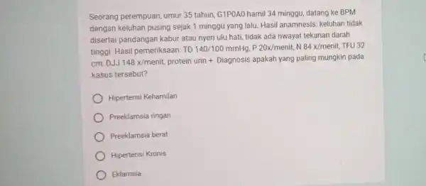 Seorang perempuan umur 35 tahun G1POAO hamil 34 minggu, datang ke BPM dengan keluhan pusing sejak 1 minggu yang lalu Hasil anamnesis:keluhan tidak disertai