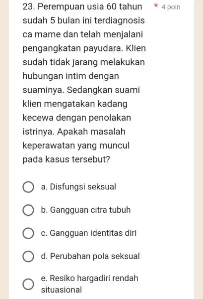 sudah 5 bulan ini terdiagnosis ca mame dan telah menjalani pengangkate an payudara. Klien sudah tidak jarang melakukan hubungan intim dengan suaminya . Sedangkan