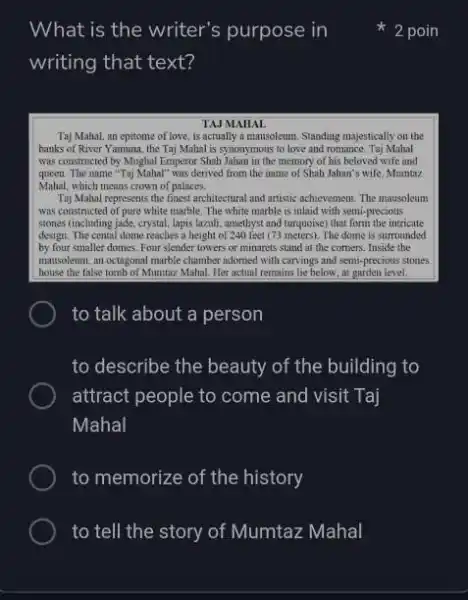 What is the writer's purpose in writing that text? TAJ MAHAL Taj Mahal, an epitome of love, is actually a mausoleum. Standing majestically on