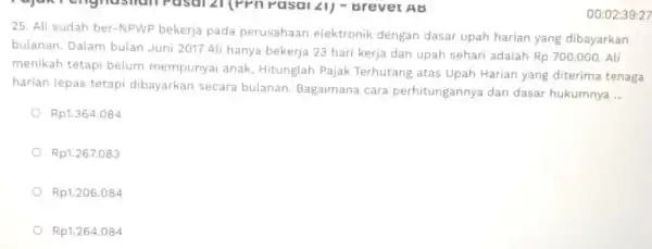 00:02:39:27 25. Ali sudah ber-NPWP bekerja pada perusahaan elektronik dengan dasar upah harian yang dibayarkan bulanan. Dalam bulan Juni 2017 Ali hanya bekerja 23