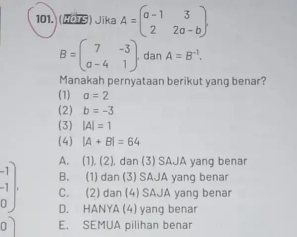 0 101.) (HOTS) Jika A = A=(} a-1&3 2&2a-b ) B=(} 7&-3 a-4&1 Manakah pernyataan berikut yang benar? (1) a=2 (2) b=-3 (3) vert