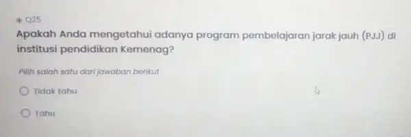 025 Apakah Anda mengetahui adanya program pembelajaran jarak jauh (PJJ) di institusi pendidikan Kemenag? Pilih salah satu darijawaban berikut Tidak tahu Tahu