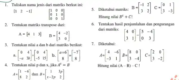 [1 2 -1] [} 1&0&0 0&1&0 0&0&1 ] 2. Tentukan matriks transpose dari: A=[} 4&1&3 ] 3. Tentukan nilai a dan b dari matriks