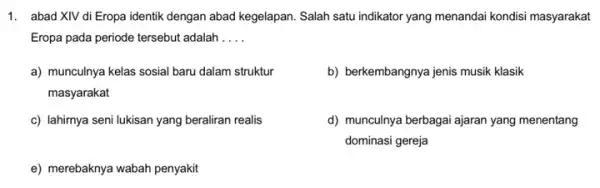 1. abad XIV di Eropa identik dengan abad kegelapan Salah satu indikator yang menandai kondisi masyarakat Eropa pada periode tersebut adalah __ a) munculnya