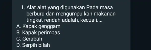 1. Alat alat yang digunakan Pada masa berburu dan mengumpul kan makanan tingkat rendah adalah, kecuali __ A. Kapak genggam B. Kapak perimbas C.