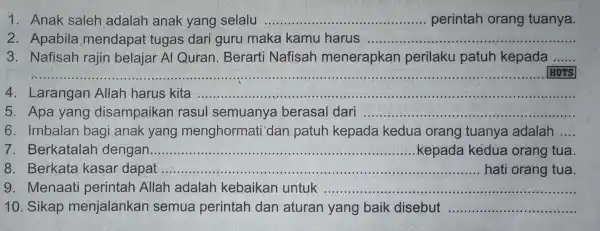 1. Anak saleh adalah anak yang selalu ............. __ perintah orang tuanya. 2. Apabila mendapat tugas dari guru maka kamu harus ............. __ 3.