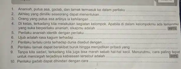 1. Ananiah putus asa, gadab , dan tamak termasuk ke dalam perilaku __ 2. Akhlaq yang dimiliki seseorang dapat menentukan __ 3. Orang yang