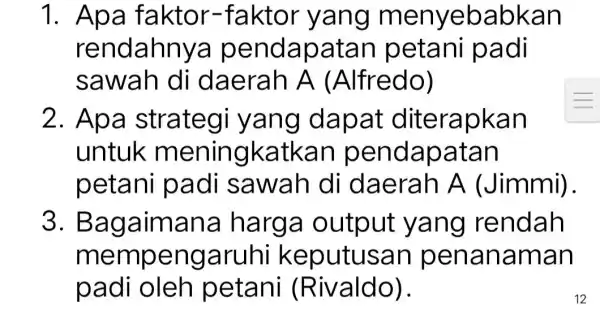 1. Apa faktor-faktor yang me nyebabkan rendahny a pendapa atan petani padi sawah di daerah A (Alfredo) 2. Apa strategi yang da pat diterapkan