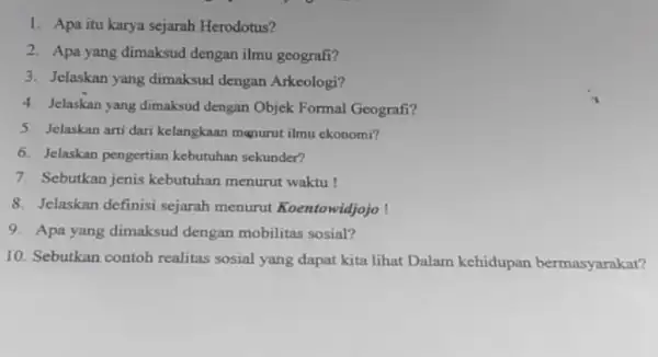 1. Apa itu karya sejarah Herodotus? 2. Apa yang dimaksud dengan ilmu geografi? 3. Jelaskan yang dimaksud dengan Arkeologi? 4. Jelaskan yang dimaksud dengan