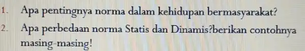 1. Apa pentingnya norma dalam kehidupan bermasyarakat? 2 Apa perbedaan norma Statis dan Dinamis?berikan contohnya masing-masing!