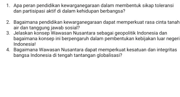 1. Apa peran pendidikan kewarganegaraan dalam membentuk sikap toleransi dan partisipasi aktif di dalam kehidupan berbangsa? 2. Bagaimana pendidikan kewarganegaraan dapat memperkuat rasa cinta