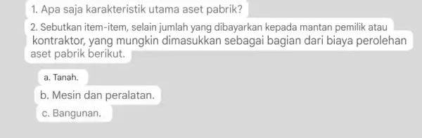 1. Apa saja karakteristik utama aset pabrik? 2. Sebutkan item-item , selain jumlah yang dibayarkan kepada mantan pemilik atau kontraktor, yang mungkin dimasukkan sebagai