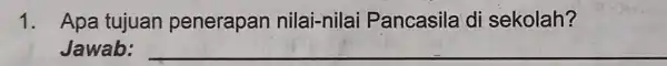 1. Apa tujuan penerapan nilai-nilai Pancasila di sekolah? Jawab: __