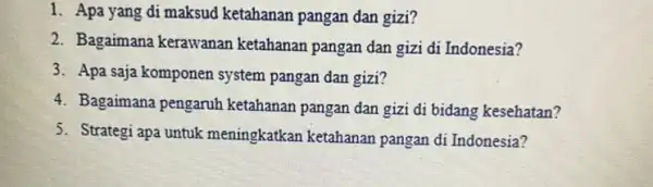 1. Apa yang di maksud ketahanan pangan dan gizi? 2. Bagaimana kerawanan ketahanan pangan dan gizi di Indonesia? 3. Apa saja komponen system pangan