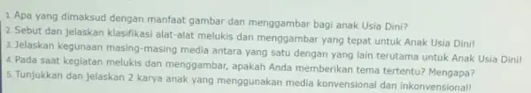 1. Apa yang dimaksud dengan manfaat gambar dan menggambar bagi anak Usia Dini? 2. Sebut dan jelaskan klasifikasi alat-alat melukis dan menggambar yang tepat