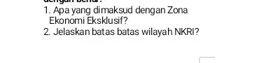 1. Apa yang dimaksud dengan Zona Ekonomi Eksklusif? 2. Jelaskan batas batas wilayah NKRI?