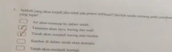 1. Apakah yang akan terjadi jika tidak ada proses infiltrasi?Berilah tanda centang pada jawaban yang tepat! Air akan meresap ke dalam tanah Tanaman akan