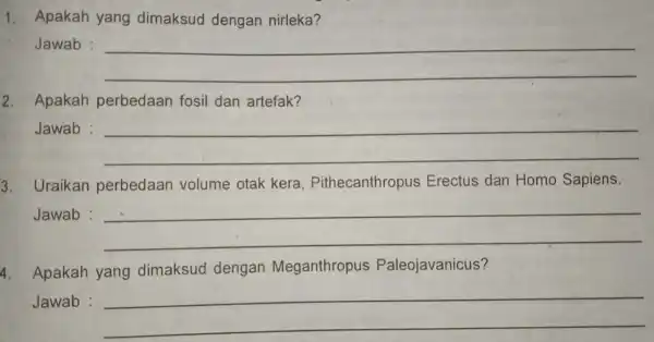 1. Apakah yang dimaksud dengan nirleka? Jawab : __ Apakah perbedaan fosil dan artefak? Jawab : __ 3. Uraikan perbedaan volume otak kera Pithecanthropus