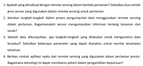 1. Apakah yang dimaksud dengan remote sensing dalam konteks pertanian?Sebutkan dua contoh jenis sensor yang digunakan dalam remote sensing untuk pertanian. 2. Jelaskan langkah-langkah