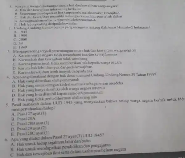 1. Apayang menjadi hubungan antara hak dan kewajiban warga negara? A. Hak dan kewajiban tidak saling berkaitan B. Seseorang mendapatkan hak tanpa perlu melaksanakan