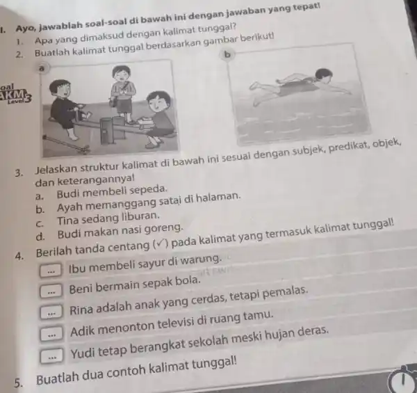 1. Ayo, jawablah soal-soal di bawah ini dengan jawaban yang tepat! 1. Apa yang dimaksud dengan kalimat tunggal? 2. Buatlah kalimat tunggal berdasarkan gambar