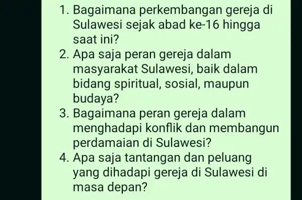 1. B agaimana perkembangan gereja di Sulawesi sejak abad ke -16 hingga saat ini? 2. Apa saja peran gereja dalam masyarakat Sulawesi , baik