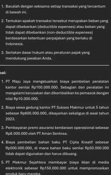 1. Bacalah dengan seksama setiap transaksi yang tercantum di bawah ini. 2. Tentukan apakah transaksi tersebut merupakan beban yang dapat dibebankan (deductible expenses) atau