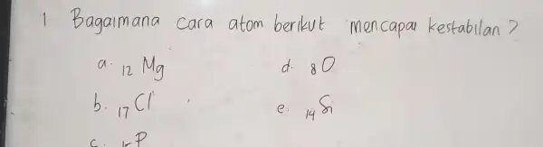 1. Bagaimana cara atom berikut mencapai kestabilan? a. ( )_(12) mathrm(Mg) d. 80 b. ( )_(17) mathrm(Cl) e. ( )_(14) mathrm(Si)