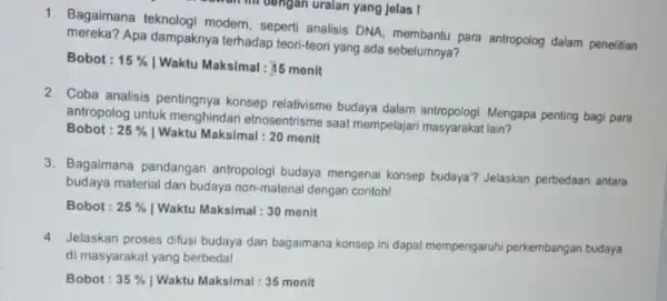 1. Bagaimana teknologi modern seperti analisis DNA, membantu para antropolog dalam penelitian mereka?Apa dampaknya terhadap teori-teor yang ada sebelumnya? Bobot : 15% Waktu Maksimal: