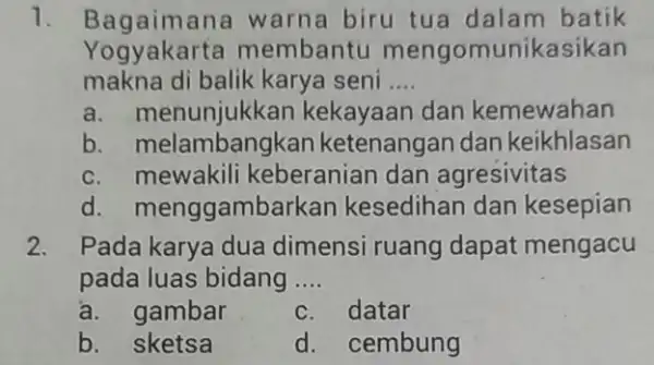 1. Bagaimana warna biru tua dalam batik Yogyakarta membantu mengomunikasikan makna di balik karya seni __ a kekayaan dan kemewahan b. melambang kan ketenangan