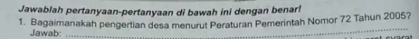 1. Bagaimanakah Pemerintah Nomor 72 Tahun 2005? Jawab: __ Jawablah pertanyaan -pertanyaan di bawah ini dengan benar!