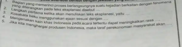 1. Bagian yang memerinci proses berlangsungnya suatu kejadian berkaitan dengan fenomena diterangkan pada teks eksplanasi __ eksplanasi, yaitu __ 3. Langkah ketika akan menuliskan