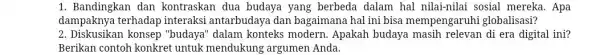 1. Bandingkan dan kontraskan dua budaya yang berbeda dalam hal nilai-nilai sosial mereka.Apa dampaknya terhadap interaksi antarbudaya dan bagaimana hal ini bisa mempengaruhi globalisasi?